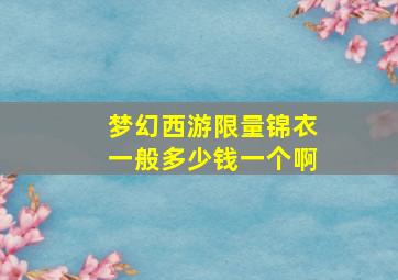 梦幻西游限量锦衣一般多少钱一个啊