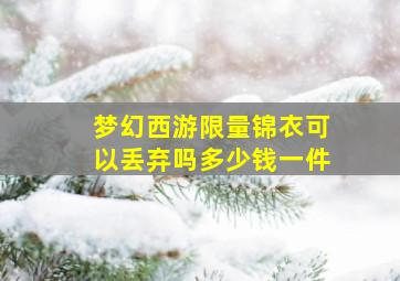 梦幻西游限量锦衣可以丢弃吗多少钱一件