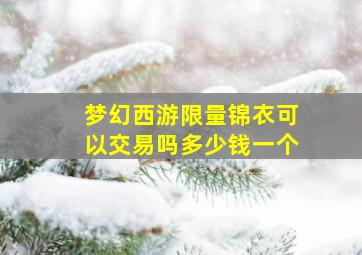 梦幻西游限量锦衣可以交易吗多少钱一个