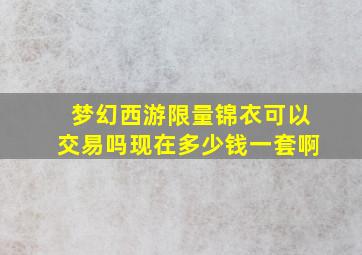 梦幻西游限量锦衣可以交易吗现在多少钱一套啊