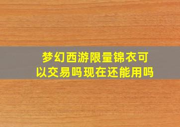 梦幻西游限量锦衣可以交易吗现在还能用吗