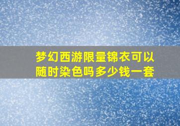 梦幻西游限量锦衣可以随时染色吗多少钱一套