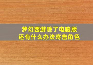 梦幻西游除了电脑版还有什么办法寄售角色