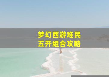 梦幻西游难民五开组合攻略