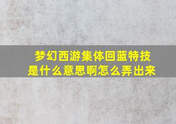 梦幻西游集体回蓝特技是什么意思啊怎么弄出来