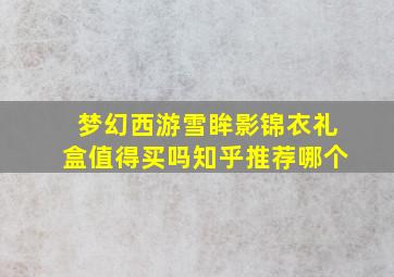 梦幻西游雪眸影锦衣礼盒值得买吗知乎推荐哪个