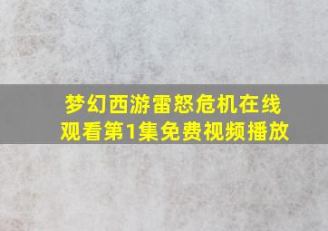 梦幻西游雷怒危机在线观看第1集免费视频播放