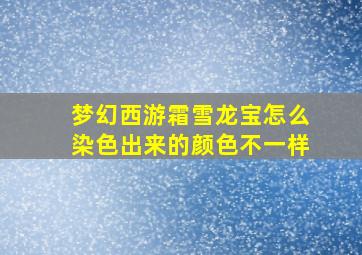 梦幻西游霜雪龙宝怎么染色出来的颜色不一样