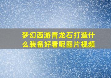 梦幻西游青龙石打造什么装备好看呢图片视频