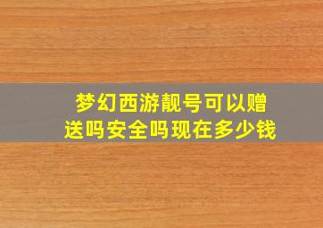 梦幻西游靓号可以赠送吗安全吗现在多少钱