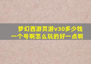 梦幻西游页游v30多少钱一个号啊怎么玩的好一点啊