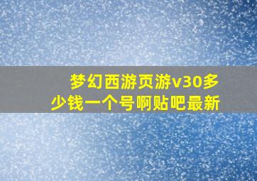 梦幻西游页游v30多少钱一个号啊贴吧最新