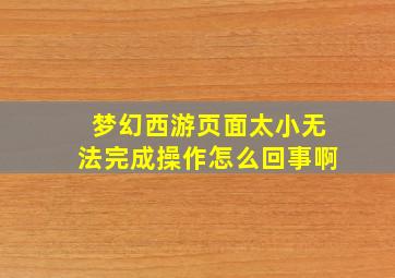 梦幻西游页面太小无法完成操作怎么回事啊