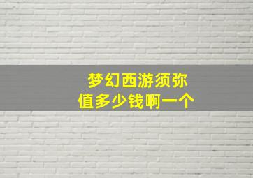 梦幻西游须弥值多少钱啊一个