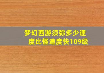 梦幻西游须弥多少速度比怪速度快109级