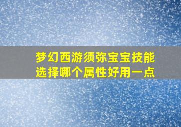 梦幻西游须弥宝宝技能选择哪个属性好用一点