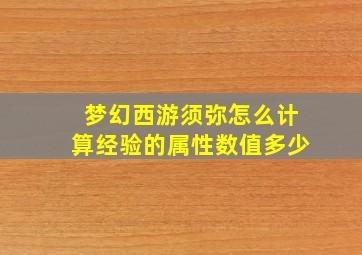 梦幻西游须弥怎么计算经验的属性数值多少