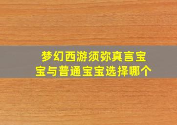 梦幻西游须弥真言宝宝与普通宝宝选择哪个