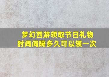 梦幻西游领取节日礼物时间间隔多久可以领一次