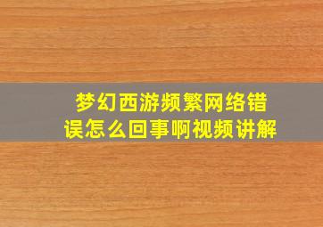 梦幻西游频繁网络错误怎么回事啊视频讲解