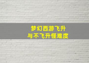 梦幻西游飞升与不飞升怪难度