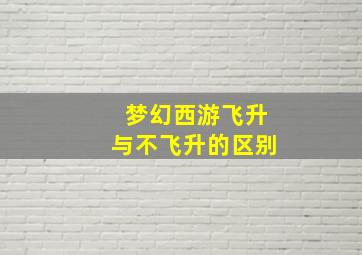 梦幻西游飞升与不飞升的区别