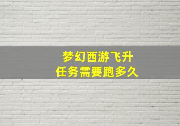 梦幻西游飞升任务需要跑多久