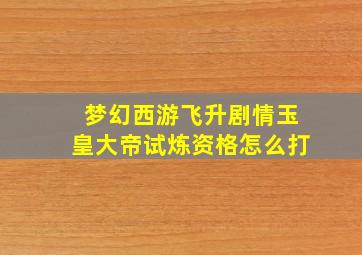 梦幻西游飞升剧情玉皇大帝试炼资格怎么打