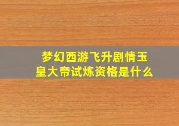 梦幻西游飞升剧情玉皇大帝试炼资格是什么