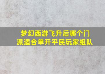 梦幻西游飞升后哪个门派适合单开平民玩家组队