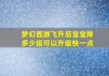 梦幻西游飞升后宝宝降多少级可以升级快一点