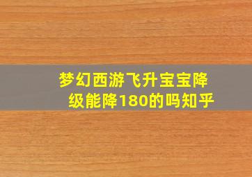 梦幻西游飞升宝宝降级能降180的吗知乎