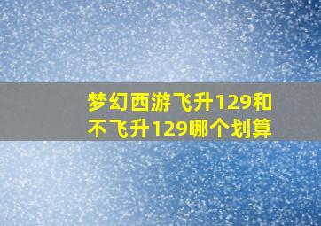 梦幻西游飞升129和不飞升129哪个划算