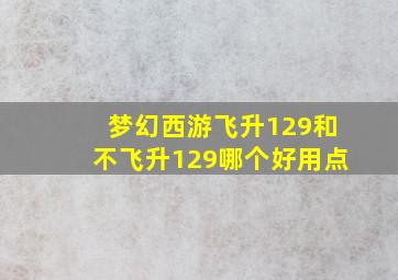 梦幻西游飞升129和不飞升129哪个好用点