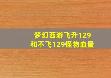 梦幻西游飞升129和不飞129怪物血量