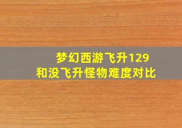 梦幻西游飞升129和没飞升怪物难度对比