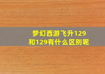 梦幻西游飞升129和129有什么区别呢