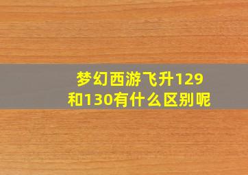 梦幻西游飞升129和130有什么区别呢