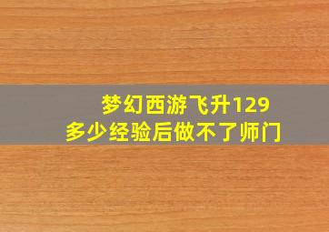 梦幻西游飞升129多少经验后做不了师门