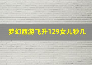 梦幻西游飞升129女儿秒几