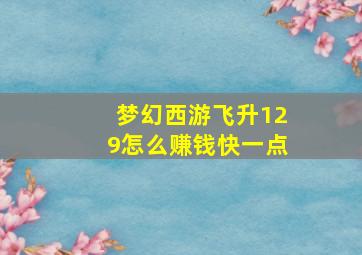 梦幻西游飞升129怎么赚钱快一点