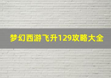 梦幻西游飞升129攻略大全