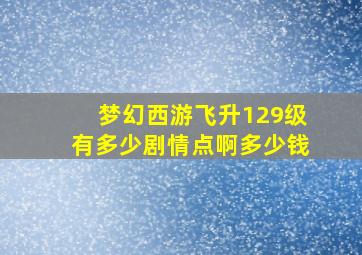 梦幻西游飞升129级有多少剧情点啊多少钱