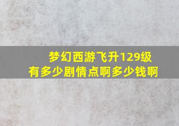 梦幻西游飞升129级有多少剧情点啊多少钱啊