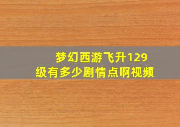 梦幻西游飞升129级有多少剧情点啊视频