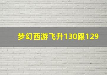 梦幻西游飞升130跟129