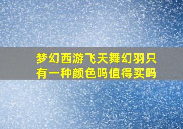 梦幻西游飞天舞幻羽只有一种颜色吗值得买吗