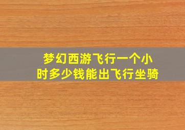 梦幻西游飞行一个小时多少钱能出飞行坐骑