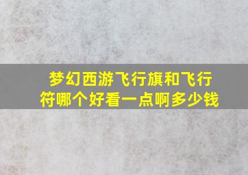 梦幻西游飞行旗和飞行符哪个好看一点啊多少钱