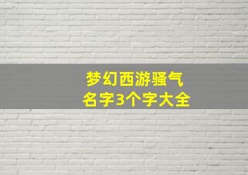 梦幻西游骚气名字3个字大全